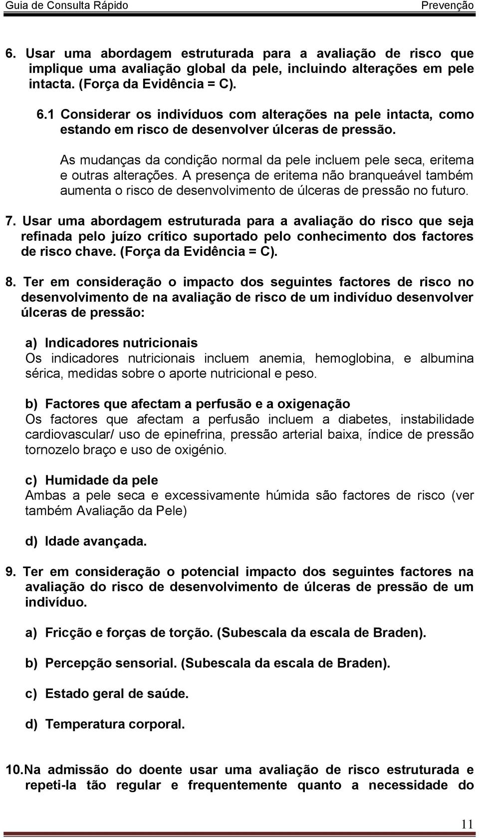 As mudanças da condição normal da pele incluem pele seca, eritema e outras alterações. A presença de eritema não branqueável também aumenta o risco de desenvolvimento de úlceras de pressão no futuro.