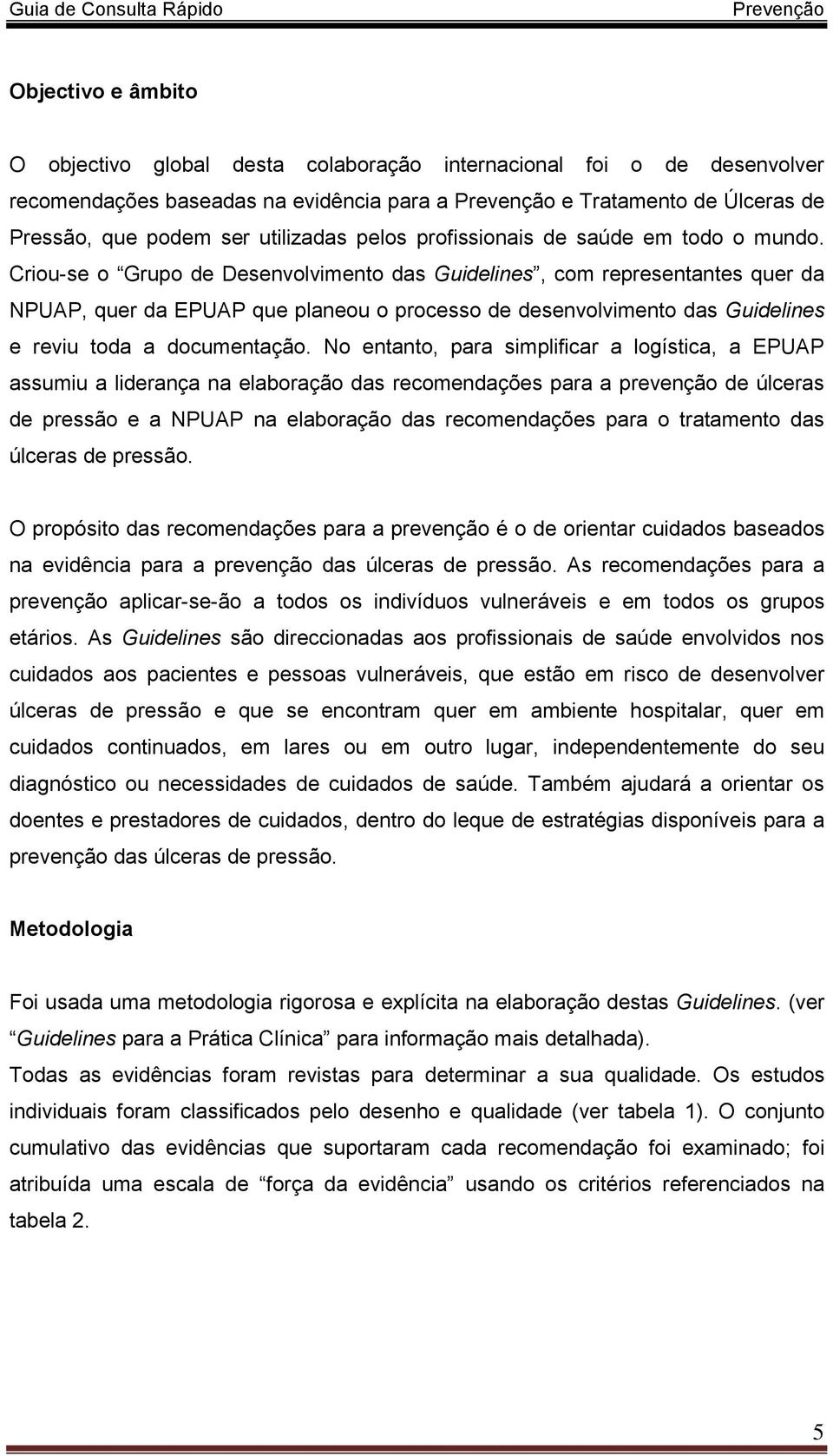 Criou-se o Grupo de Desenvolvimento das Guidelines, com representantes quer da NPUAP, quer da EPUAP que planeou o processo de desenvolvimento das Guidelines e reviu toda a documentação.