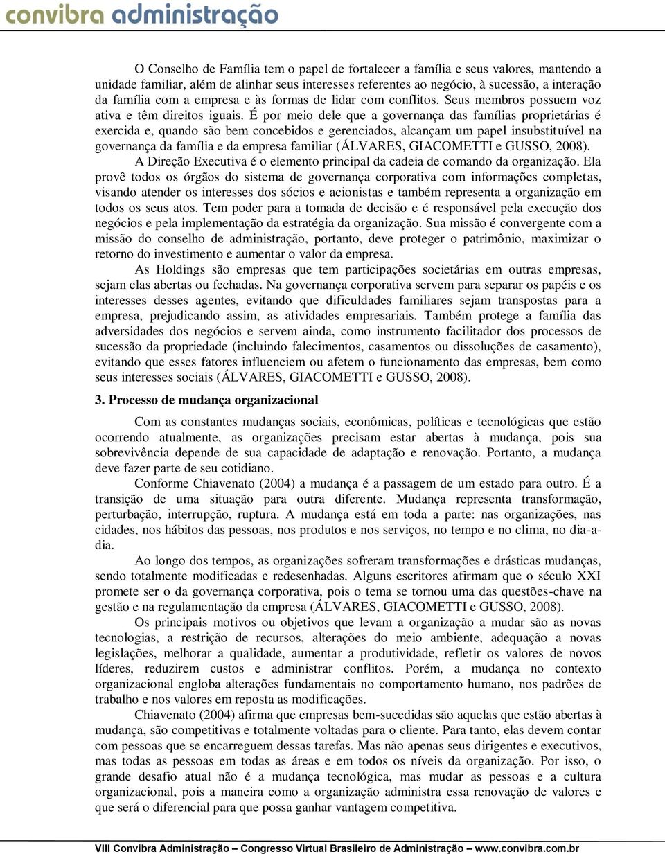 É por meio dele que a governança das famílias proprietárias é exercida e, quando são bem concebidos e gerenciados, alcançam um papel insubstituível na governança da família e da empresa familiar