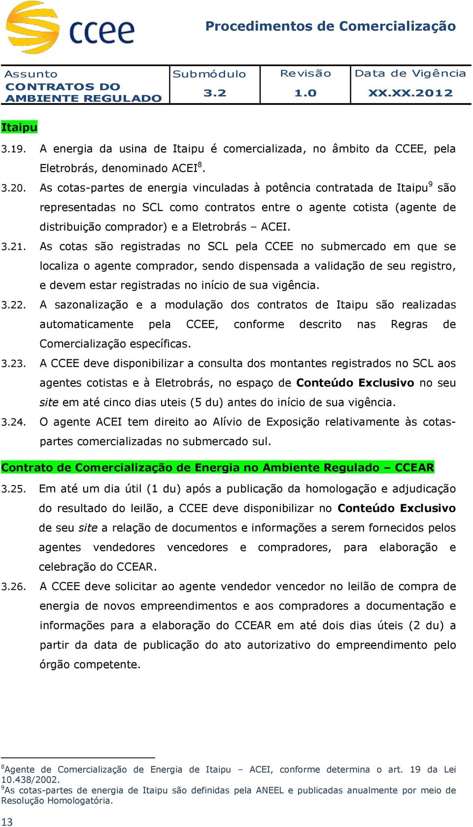 As cotas são registradas no SCL pela CCEE no submercado em que se localiza o agente comprador, sendo dispensada a validação de seu registro, e devem estar registradas no início de sua vigência. 3.22.