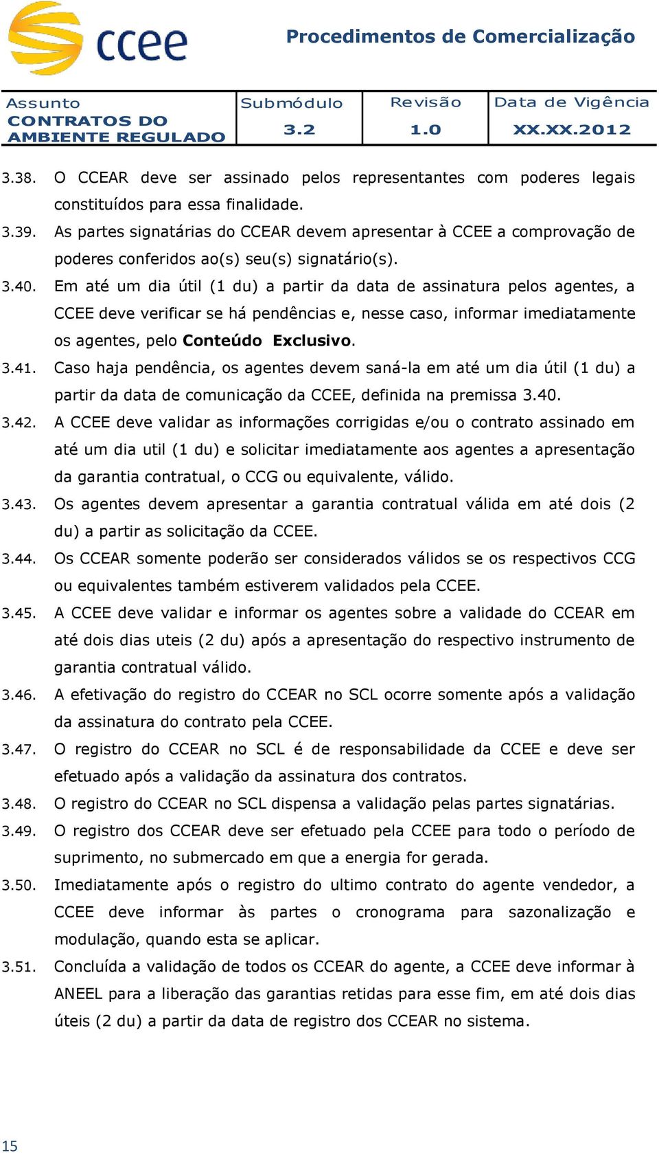 Em até um dia útil (1 du) a partir da data de assinatura pelos agentes, a CCEE deve verificar se há pendências e, nesse caso, informar imediatamente os agentes, pelo Conteúdo Exclusivo. 3.41.