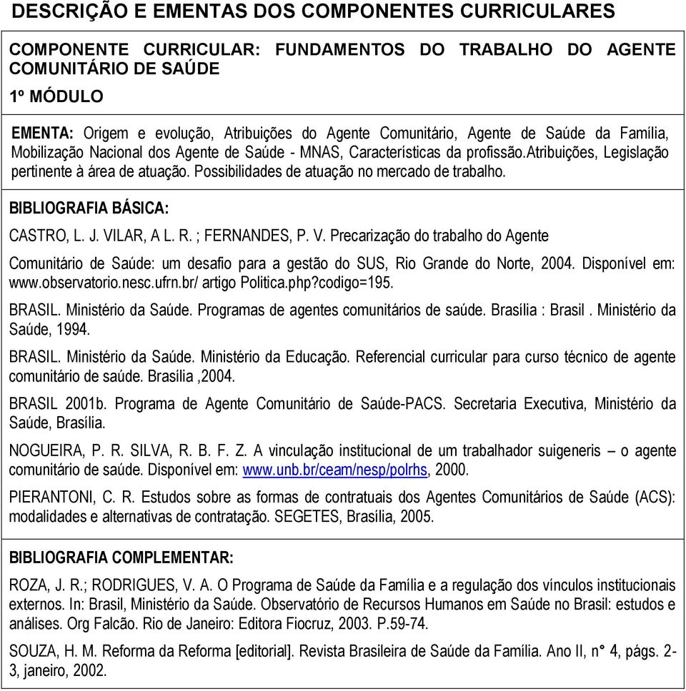 Possibilidades de atuação no mercado de trabalho. CASTRO, L. J. VILAR, A L. R. ; FERNANDES, P. V. Precarização do trabalho do Agente Comunitário de Saúde: um desafio para a gestão do SUS, Rio Grande do Norte, 2004.