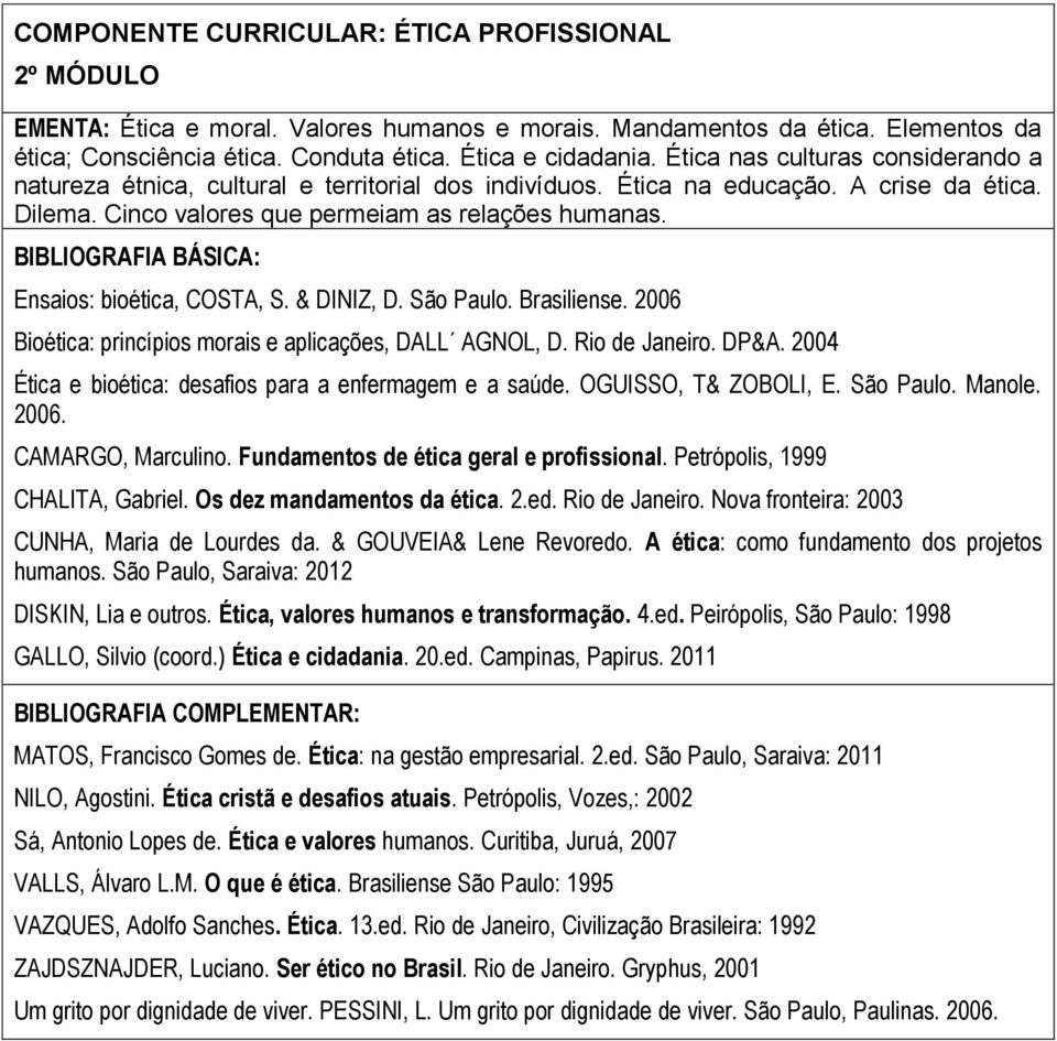 Ensaios: bioética, COSTA, S. & DINIZ, D. São Paulo. Brasiliense. 2006 Bioética: princípios morais e aplicações, DALL AGNOL, D. Rio de Janeiro. DP&A.