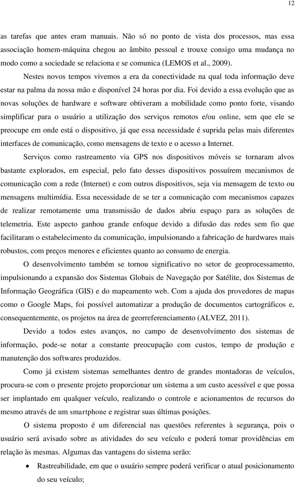 , 2009). Nestes novos tempos vivemos a era da conectividade na qual toda informação deve estar na palma da nossa mão e disponível 24 horas por dia.