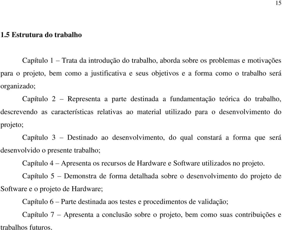 Capítulo 3 Destinado ao desenvolvimento, do qual constará a forma que será desenvolvido o presente trabalho; Capítulo 4 Apresenta os recursos de Hardware e Software utilizados no projeto.