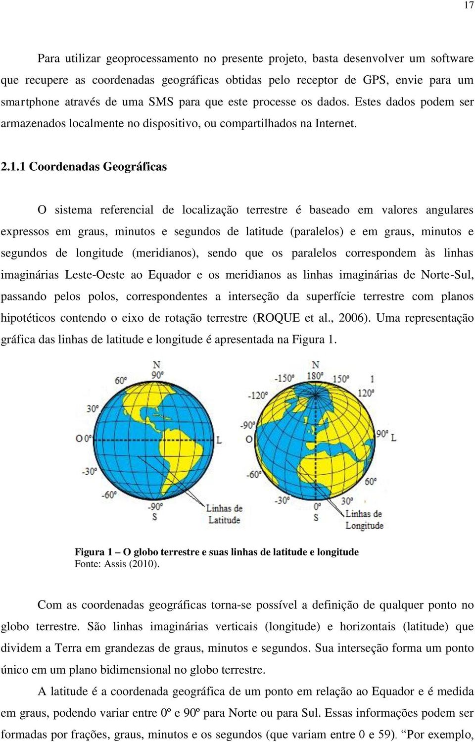 1 Coordenadas Geográficas O sistema referencial de localização terrestre é baseado em valores angulares expressos em graus, minutos e segundos de latitude (paralelos) e em graus, minutos e segundos