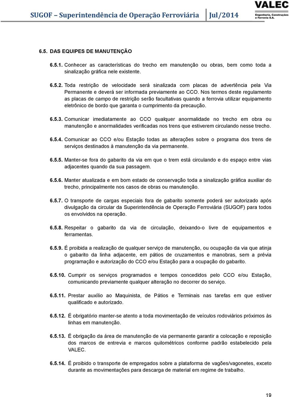 Nos termos deste regulamento as placas de campo de restrição serão facultativas quando a ferrovia utilizar equipamento eletrônico de bordo que garanta o cumprimento da precaução. 6.5.3.