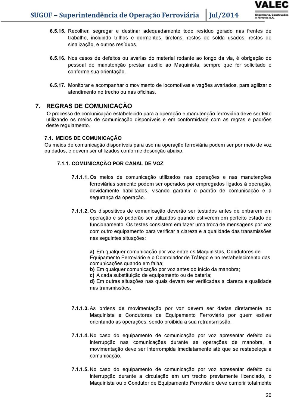 16. Nos casos de defeitos ou avarias do material rodante ao longo da via, é obrigação do pessoal de manutenção prestar auxílio ao Maquinista, sempre que for solicitado e conforme sua orientação. 6.5.