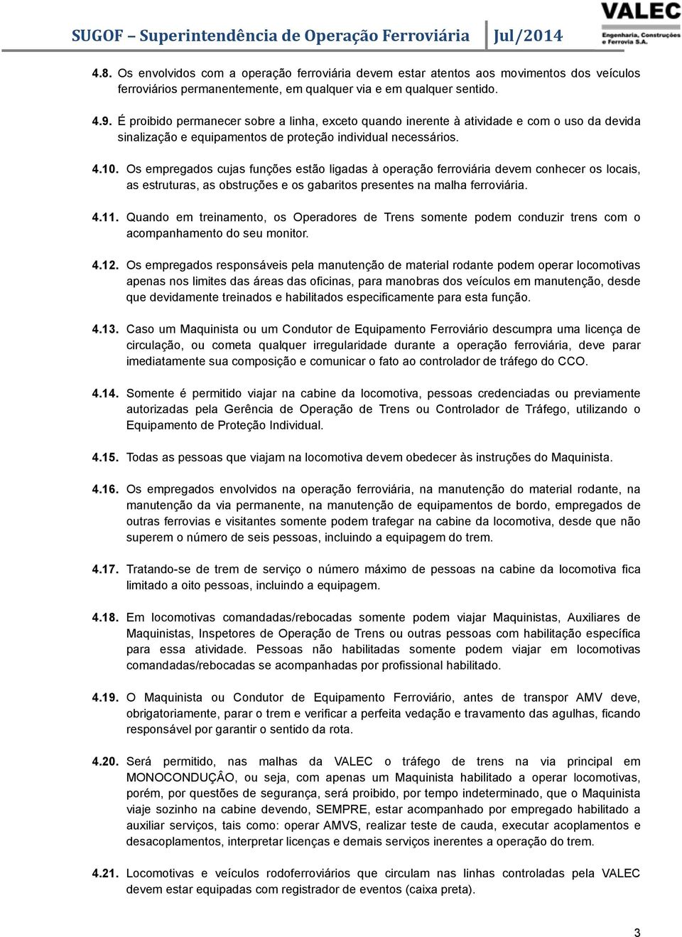 Os empregados cujas funções estão ligadas à operação ferroviária devem conhecer os locais, as estruturas, as obstruções e os gabaritos presentes na malha ferroviária. 4.11.