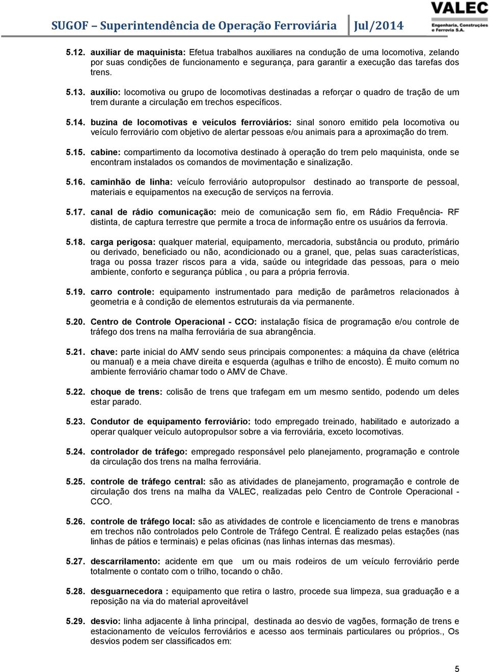 buzina de locomotivas e veículos ferroviários: sinal sonoro emitido pela locomotiva ou veículo ferroviário com objetivo de alertar pessoas e/ou animais para a aproximação do trem. 5.15.