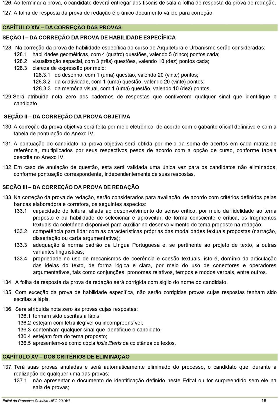 Na correção da prova de habilidade específica do curso de Arquitetura e Urbanismo serão consideradas: 128.1 habilidades geométricas, com 4 (quatro) questões, valendo 5 (cinco) pontos cada; 128.