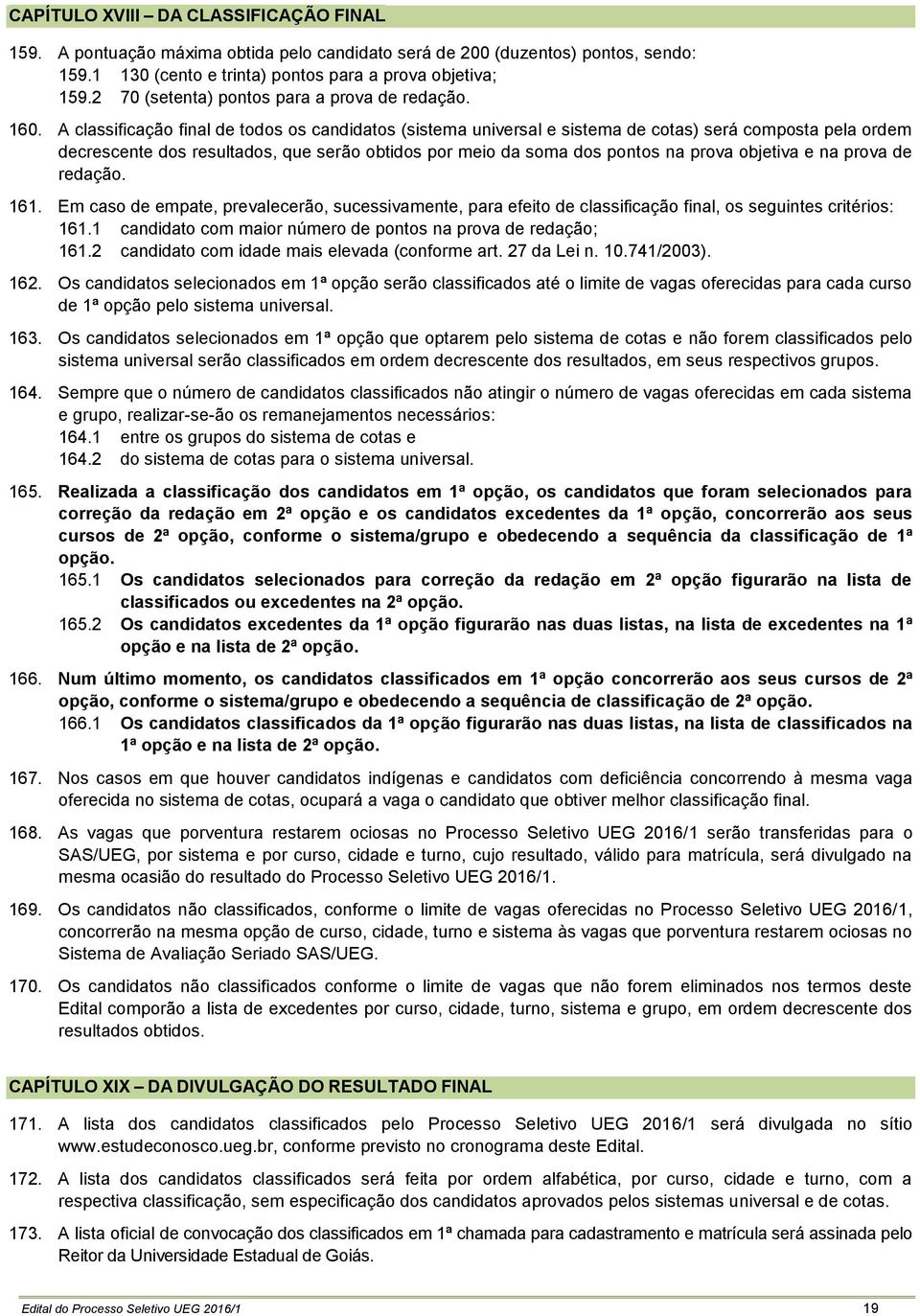 A classificação final de todos os candidatos (sistema universal e sistema de cotas) será composta pela ordem decrescente dos resultados, que serão obtidos por meio da soma dos pontos na prova