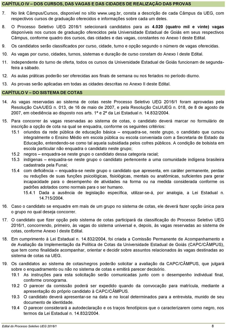 020 (quatro mil e vinte) vagas disponíveis nos cursos de graduação oferecidos pela Universidade Estadual de Goiás em seus respectivos Câmpus, conforme quadro dos cursos, das cidades e das vagas,