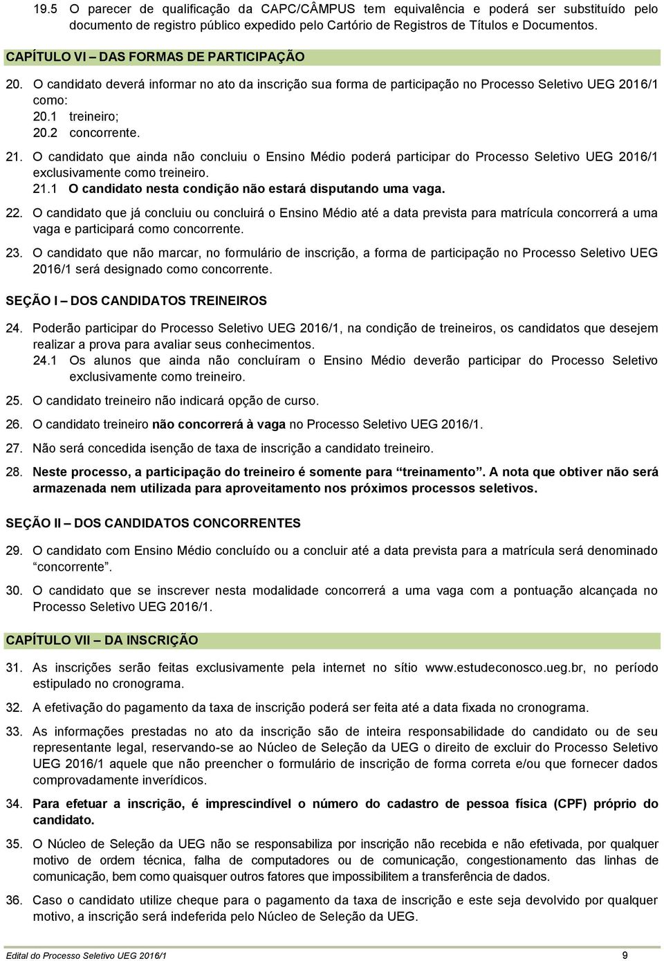 O candidato que ainda não concluiu o Ensino Médio poderá participar do Processo Seletivo UEG 2016/1 exclusivamente como treineiro. 21.1 O candidato nesta condição não estará disputando uma vaga. 22.