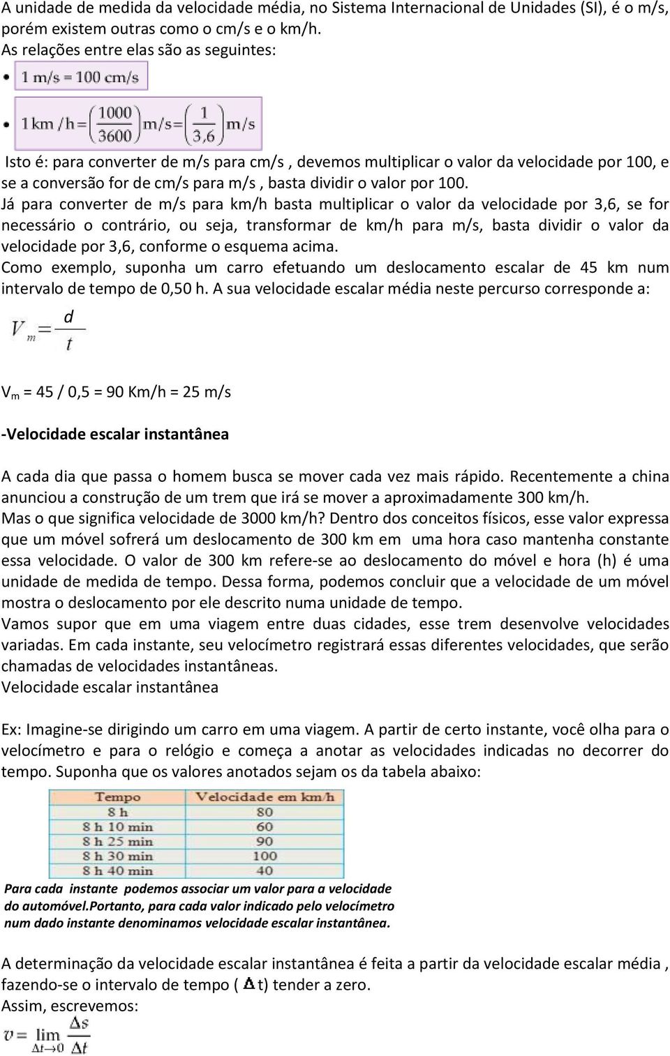 100. Já para converter de m/s para km/h basta multiplicar o valor da velocidade por 3,6, se for necessário o contrário, ou seja, transformar de km/h para m/s, basta dividir o valor da velocidade por