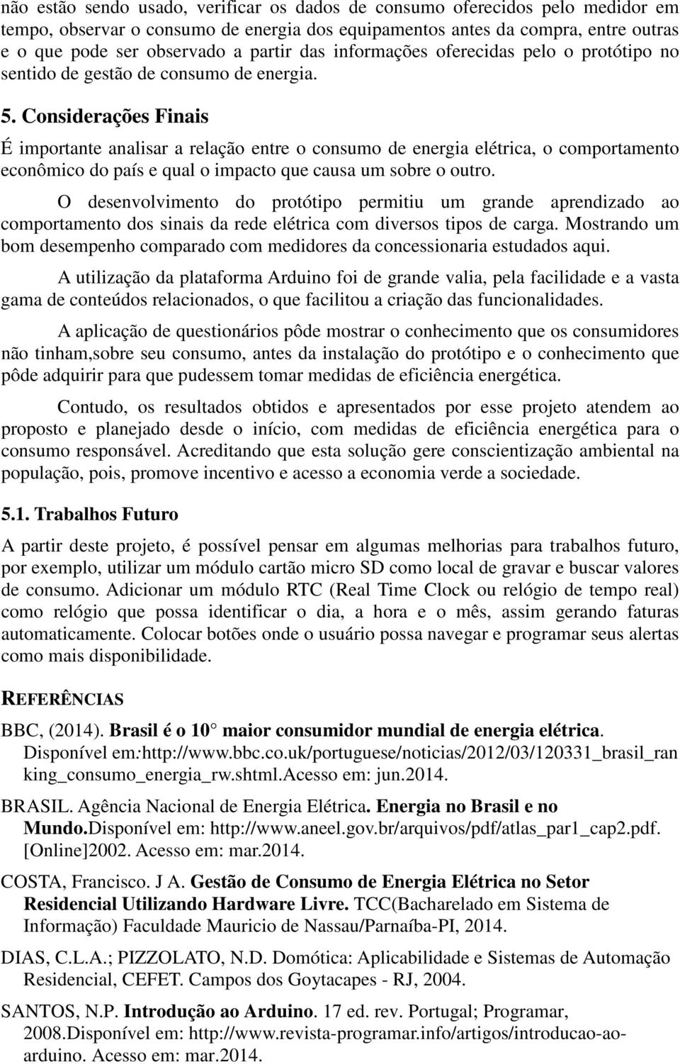 Considerações Finais É importante analisar a relação entre o consumo de energia elétrica, o comportamento econômico do país e qual o impacto que causa um sobre o outro.