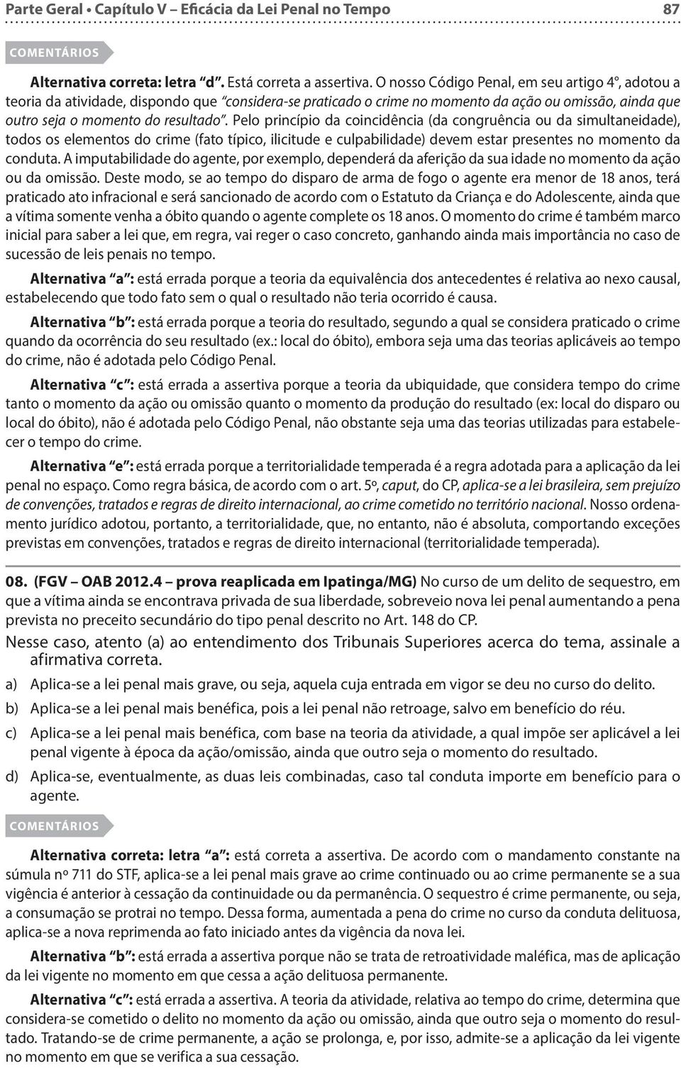 Pelo princípio da coincidência (da congruência ou da simultaneidade), todos os elementos do crime (fato típico, ilicitude e culpabilidade) devem estar presentes no momento da conduta.