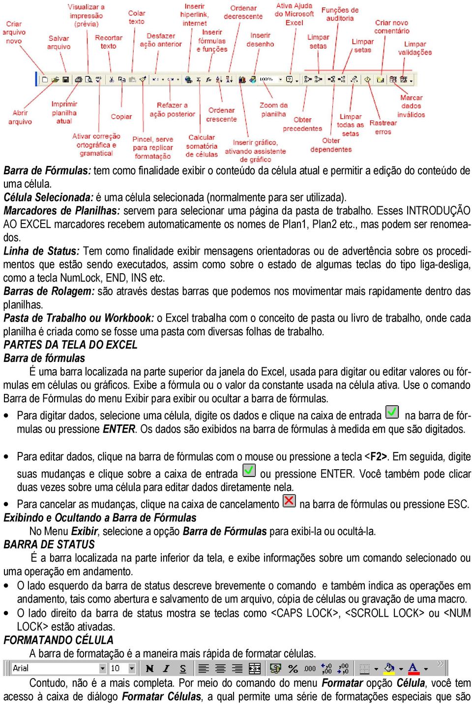 Linha de Status: Tem como finalidade exibir mensagens orientadoras ou de advertência sobre os procedimentos que estão sendo executados, assim como sobre o estado de algumas teclas do tipo