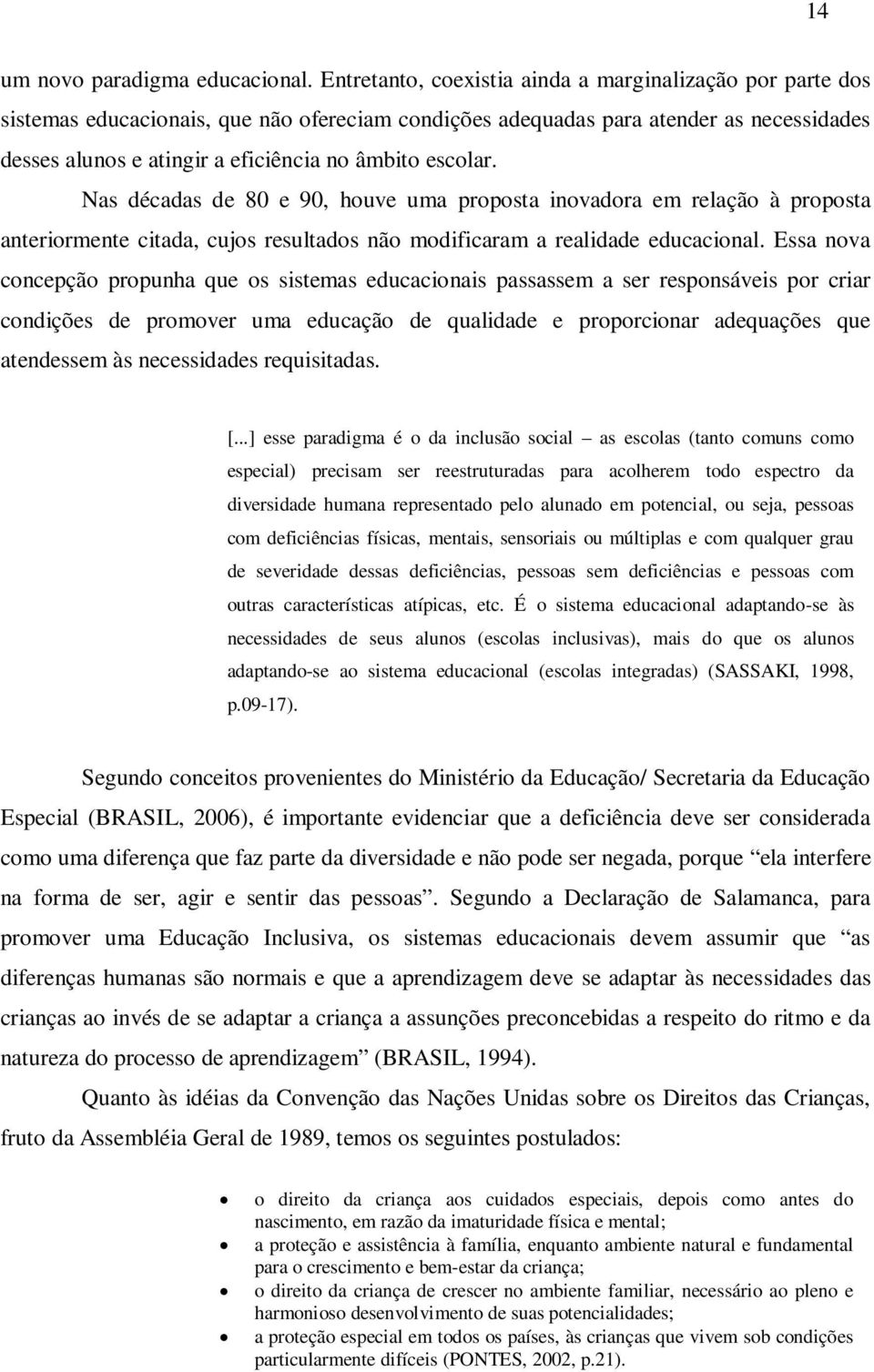 escolar. Nas décadas de 80 e 90, houve uma proposta inovadora em relação à proposta anteriormente citada, cujos resultados não modificaram a realidade educacional.