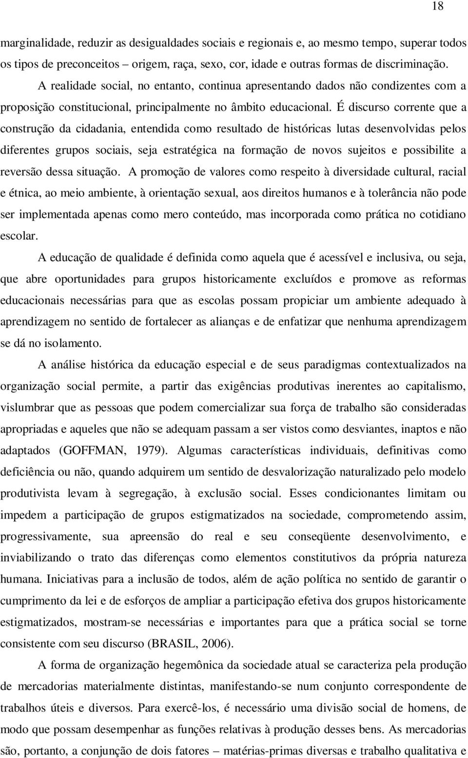 É discurso corrente que a construção da cidadania, entendida como resultado de históricas lutas desenvolvidas pelos diferentes grupos sociais, seja estratégica na formação de novos sujeitos e