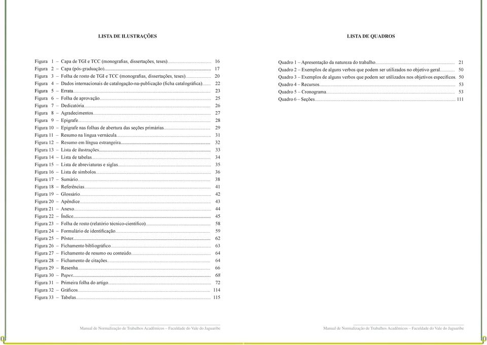 .. 23 Figura 6 Folha de aprovação... 25 Figura 7 Dedicatória... 26 Figura 8 Agradecimentos... 27 Figura 9 Epígrafe... 28 Figura 10 Epígrafe nas folhas de abertura das seções primárias.