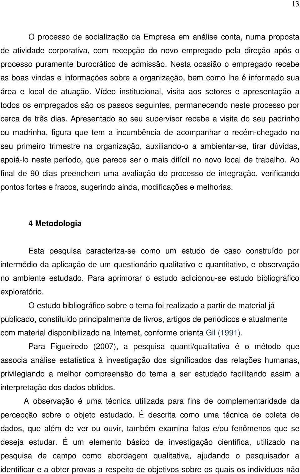 Vídeo institucional, visita aos setores e apresentação a todos os empregados são os passos seguintes, permanecendo neste processo por cerca de três dias.