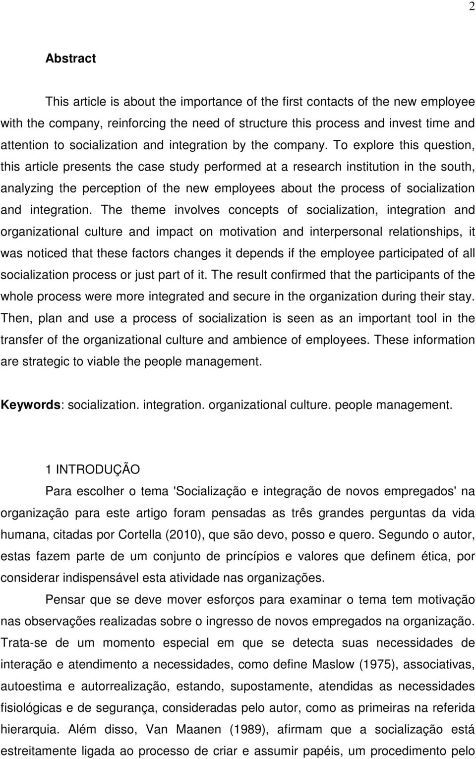 To explore this question, this article presents the case study performed at a research institution in the south, analyzing the perception of the new employees about the process of socialization and