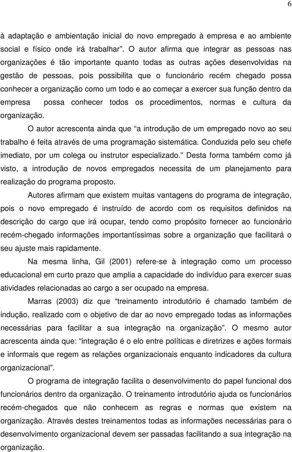 conhecer a organização como um todo e ao começar a exercer sua função dentro da empresa possa conhecer todos os procedimentos, normas e cultura da organização.