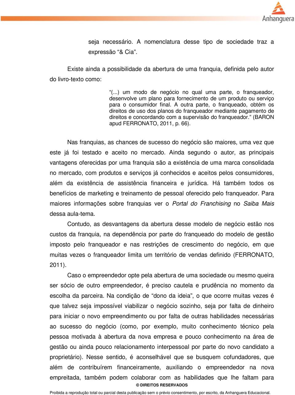 A outra parte, o franqueado, obtém os direitos de uso dos planos do franqueador mediante pagamento de direitos e concordando com a supervisão do franqueador. (BARON apud FERRONATO, 2011, p. 66).