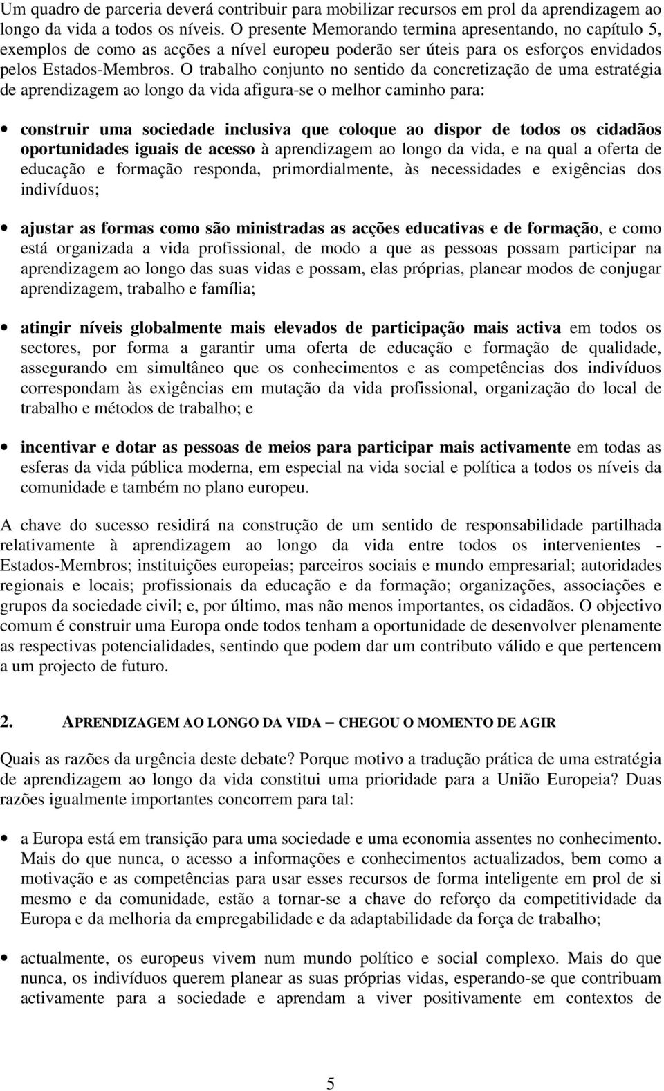 O trabalho conjunto no sentido da concretização de uma estratégia de aprendizagem ao longo da vida afigura-se o melhor caminho para: construir uma sociedade inclusiva que coloque ao dispor de todos