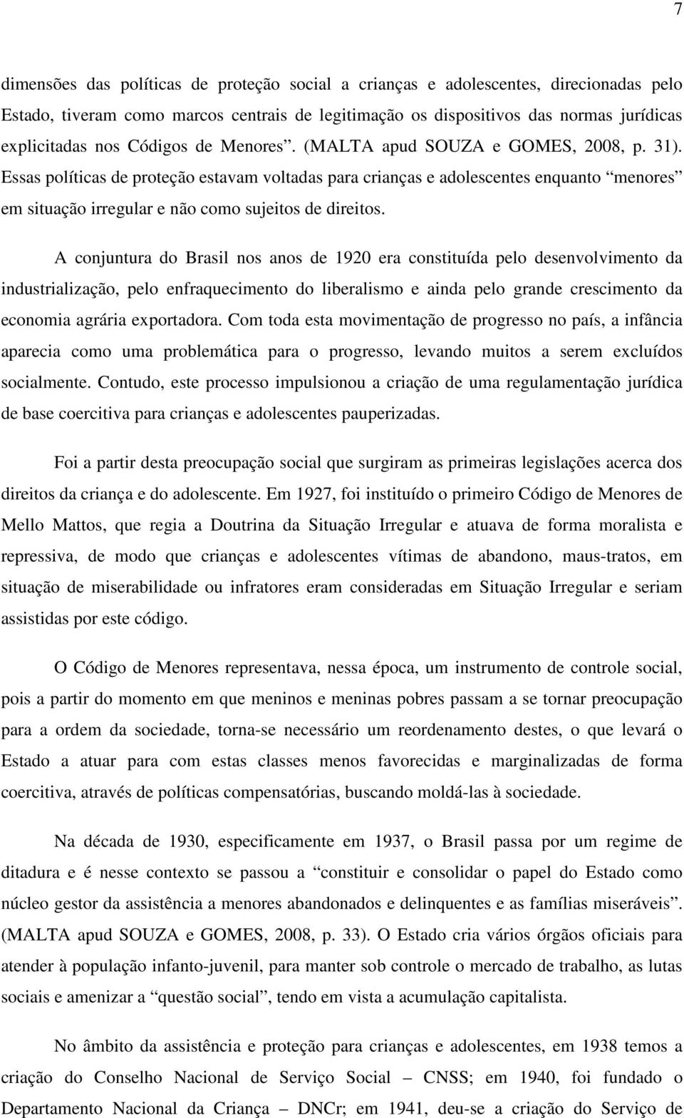 Essas políticas de proteção estavam voltadas para crianças e adolescentes enquanto menores em situação irregular e não como sujeitos de direitos.