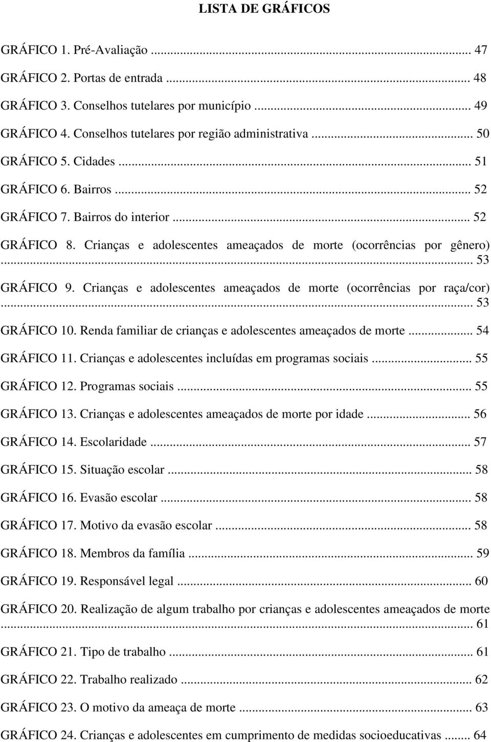 Crianças e adolescentes ameaçados de morte (ocorrências por raça/cor)... 53 GRÁFICO 10. Renda familiar de crianças e adolescentes ameaçados de morte... 54 GRÁFICO 11.