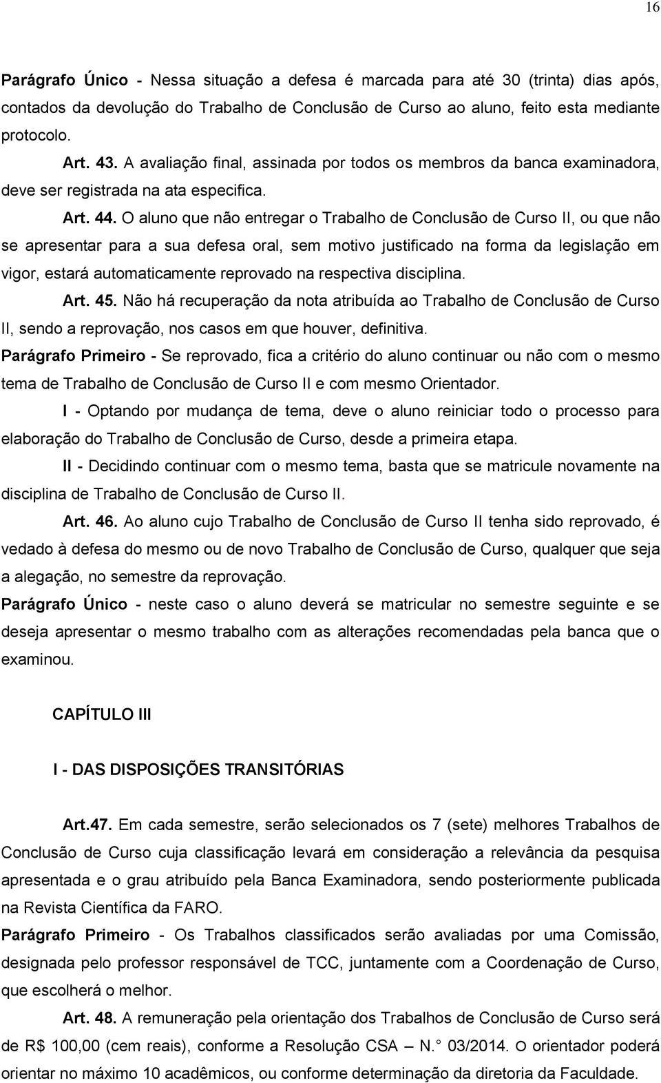 O aluno que não entregar o Trabalho de Conclusão de Curso II, ou que não se apresentar para a sua defesa oral, sem motivo justificado na forma da legislação em vigor, estará automaticamente reprovado