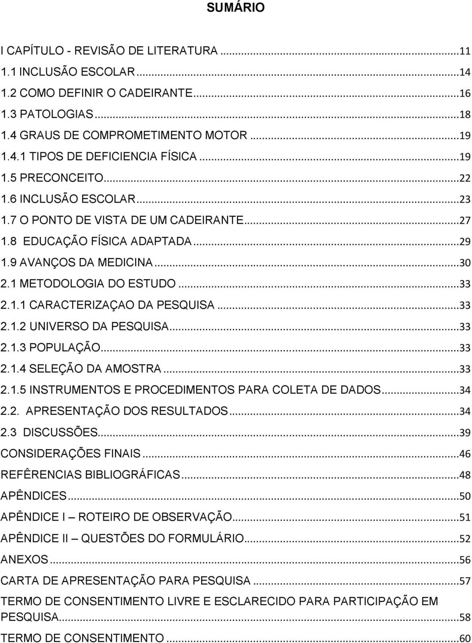 ..33 2.1.2 UNIVERSO DA PESQUISA...33 2.1.3 POPULAÇÃO...33 2.1.4 SELEÇÃO DA AMOSTRA...33 2.1.5 INSTRUMENTOS E PROCEDIMENTOS PARA COLETA DE DADOS...34 2.2. APRESENTAÇÃO DOS RESULTADOS...34 2.3 DISCUSSÕES.