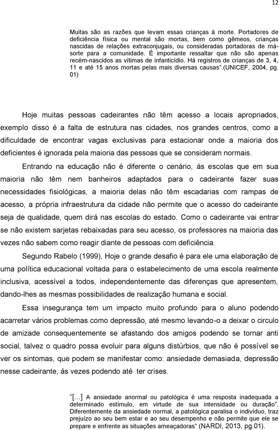 É importante ressaltar que não são apenas recém-nascidos as vítimas de infanticídio. Há registros de crianças de 3, 4, 11 e até 15 anos mortas pelas mais diversas causas.(unicef, 2004, pg.