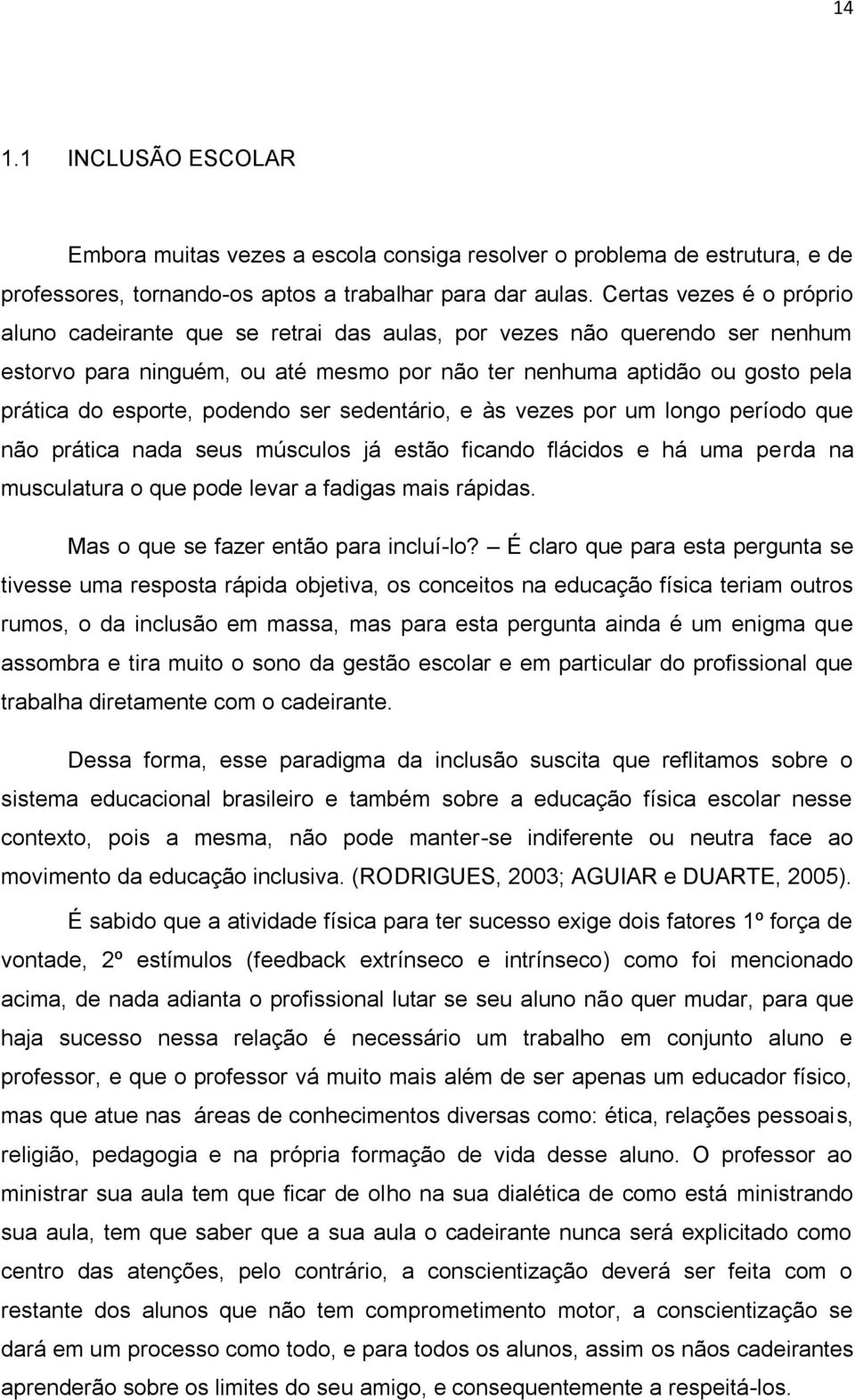 podendo ser sedentário, e às vezes por um longo período que não prática nada seus músculos já estão ficando flácidos e há uma perda na musculatura o que pode levar a fadigas mais rápidas.