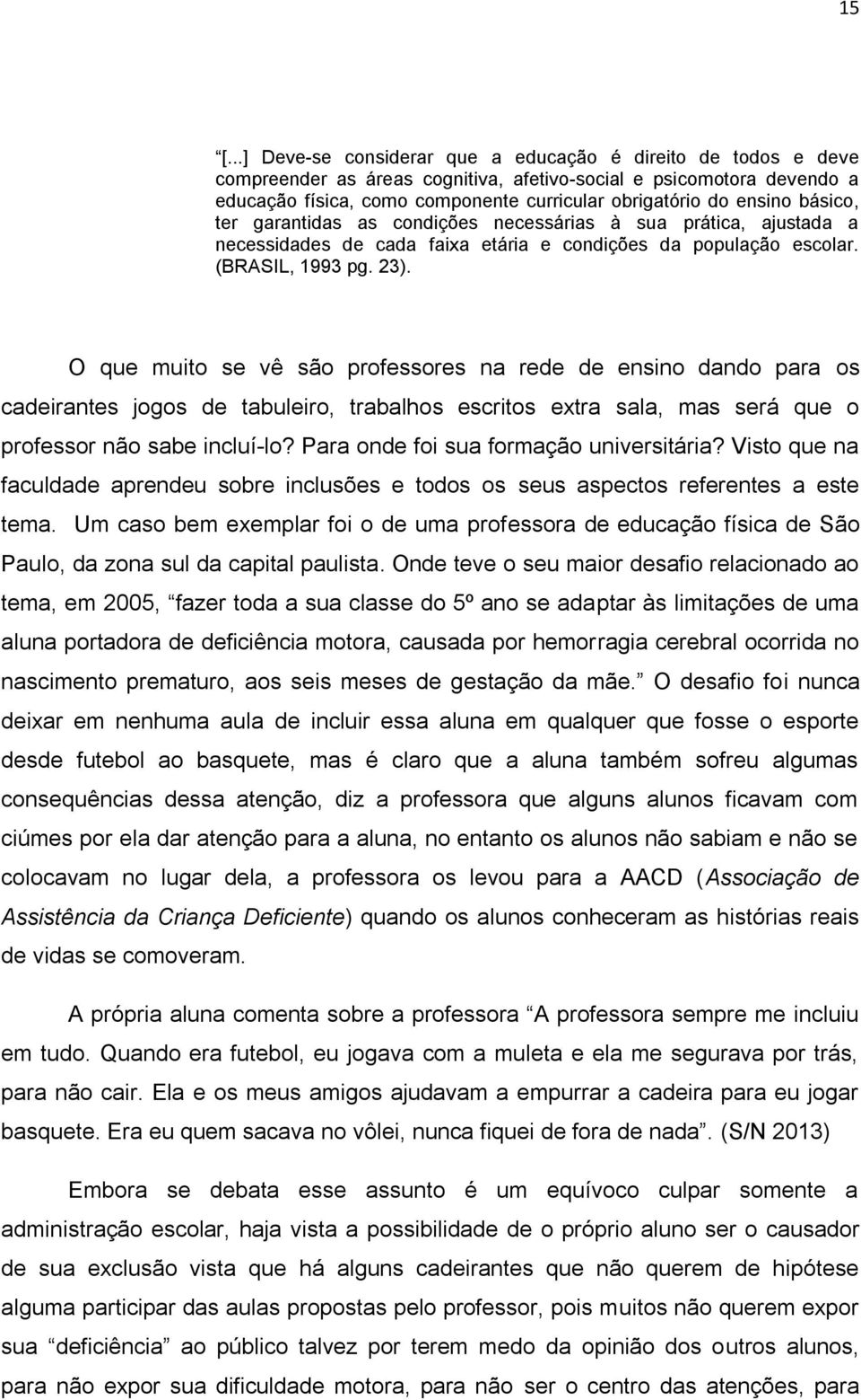 O que muito se vê são professores na rede de ensino dando para os cadeirantes jogos de tabuleiro, trabalhos escritos extra sala, mas será que o professor não sabe incluí-lo?