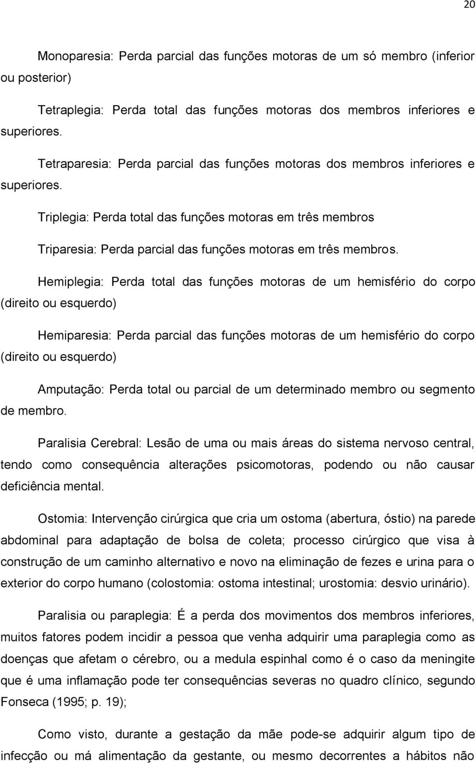 Triplegia: Perda total das funções motoras em três membros Triparesia: Perda parcial das funções motoras em três membros.