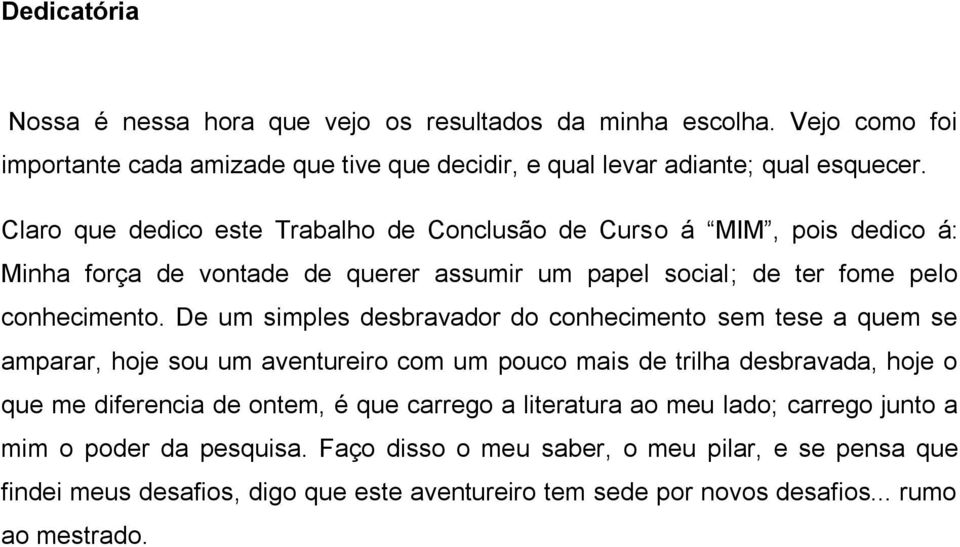 De um simples desbravador do conhecimento sem tese a quem se amparar, hoje sou um aventureiro com um pouco mais de trilha desbravada, hoje o que me diferencia de ontem, é que carrego