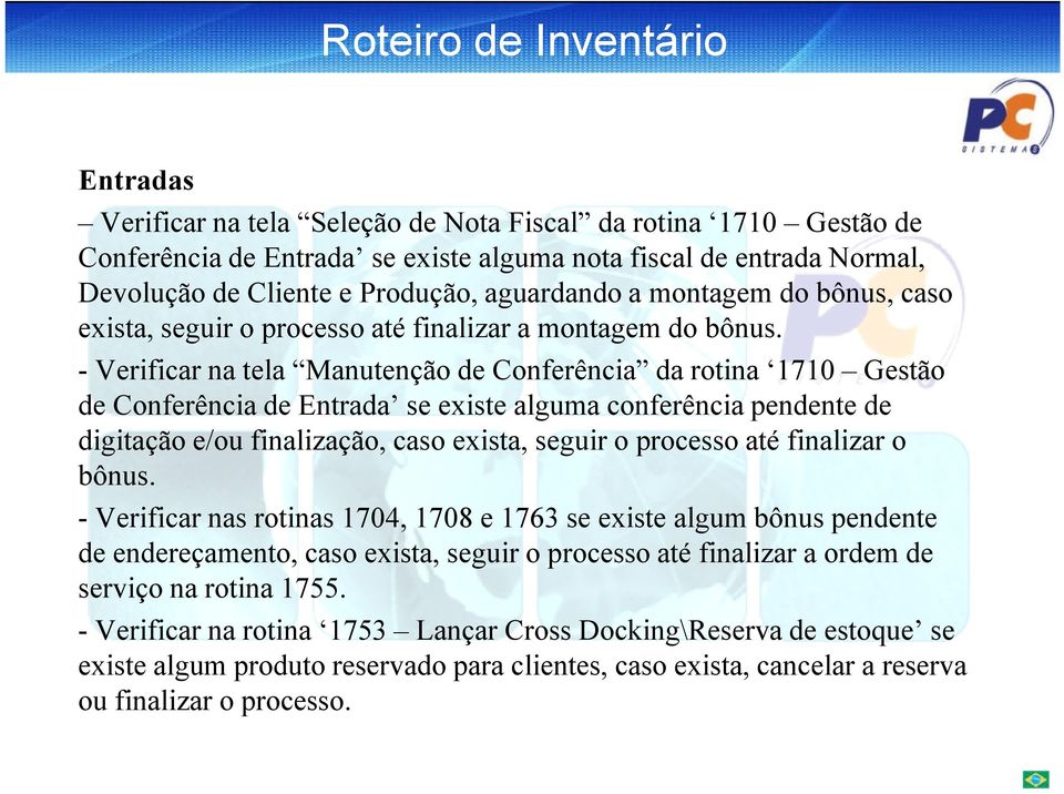 - Verificar na tela Manutenção de Conferência da rotina 1710 Gestão de Conferência de Entrada se existe alguma conferência pendente de digitação e/ou finalização, caso exista, seguir o processo até