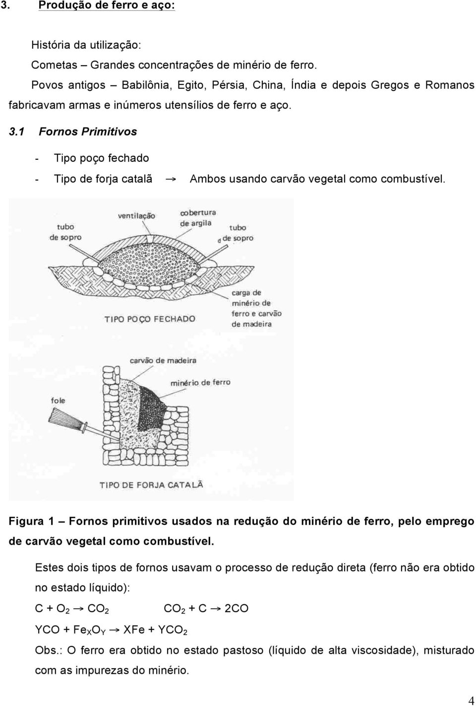 1 Fornos Primitivos - Tipo poço fechado - Tipo de forja catalã Ambos usando carvão vegetal como combustível.