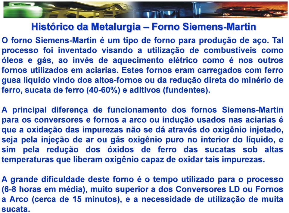 Estes fornos eram carregados com ferro gusa líquido vindo dos altos-fornos ou da redução direta do minério de ferro, sucata de ferro (40-60%) e aditivos (fundentes).