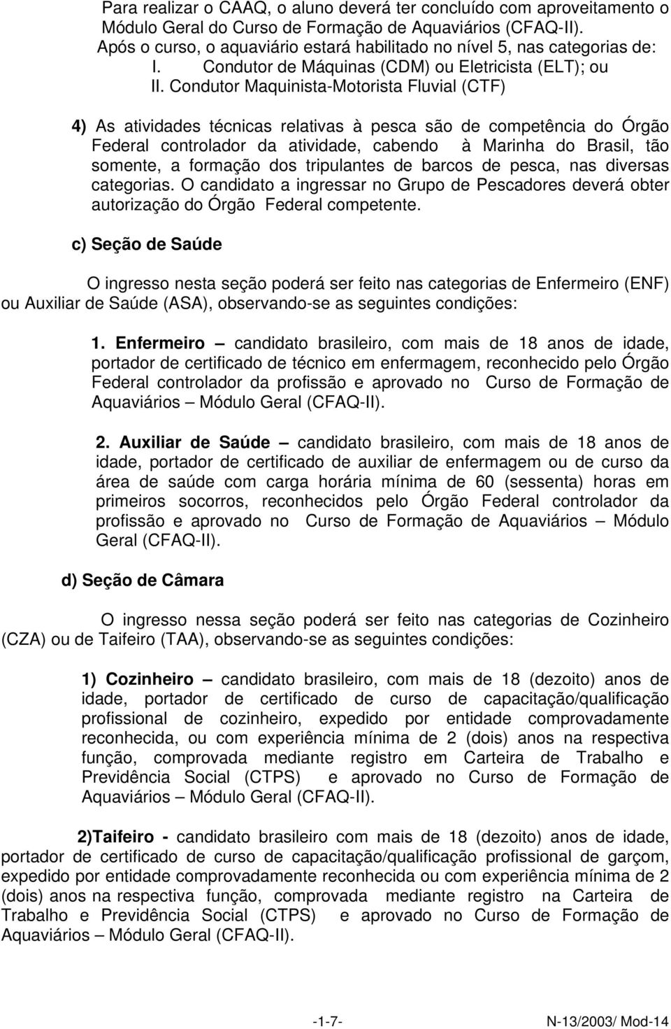 Condutor Maquinista-Motorista Fluvial (CTF) 4) As atividades técnicas relativas à pesca são de competência do Órgão Federal controlador da atividade, cabendo à Marinha do Brasil, tão somente, a