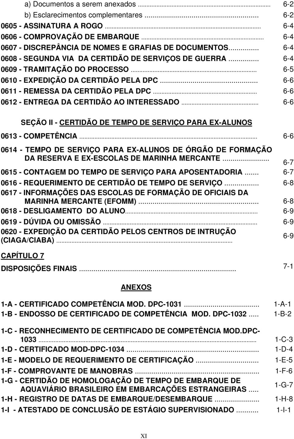 .. 6-6 0612 - ENTREGA DA CERTIDÃO AO INTERESSADO... 6-6 SEÇÃO II - CERTIDÃO DE TEMPO DE SERVIÇO PARA EX-ALUNOS 0613 - COMPETÊNCIA.