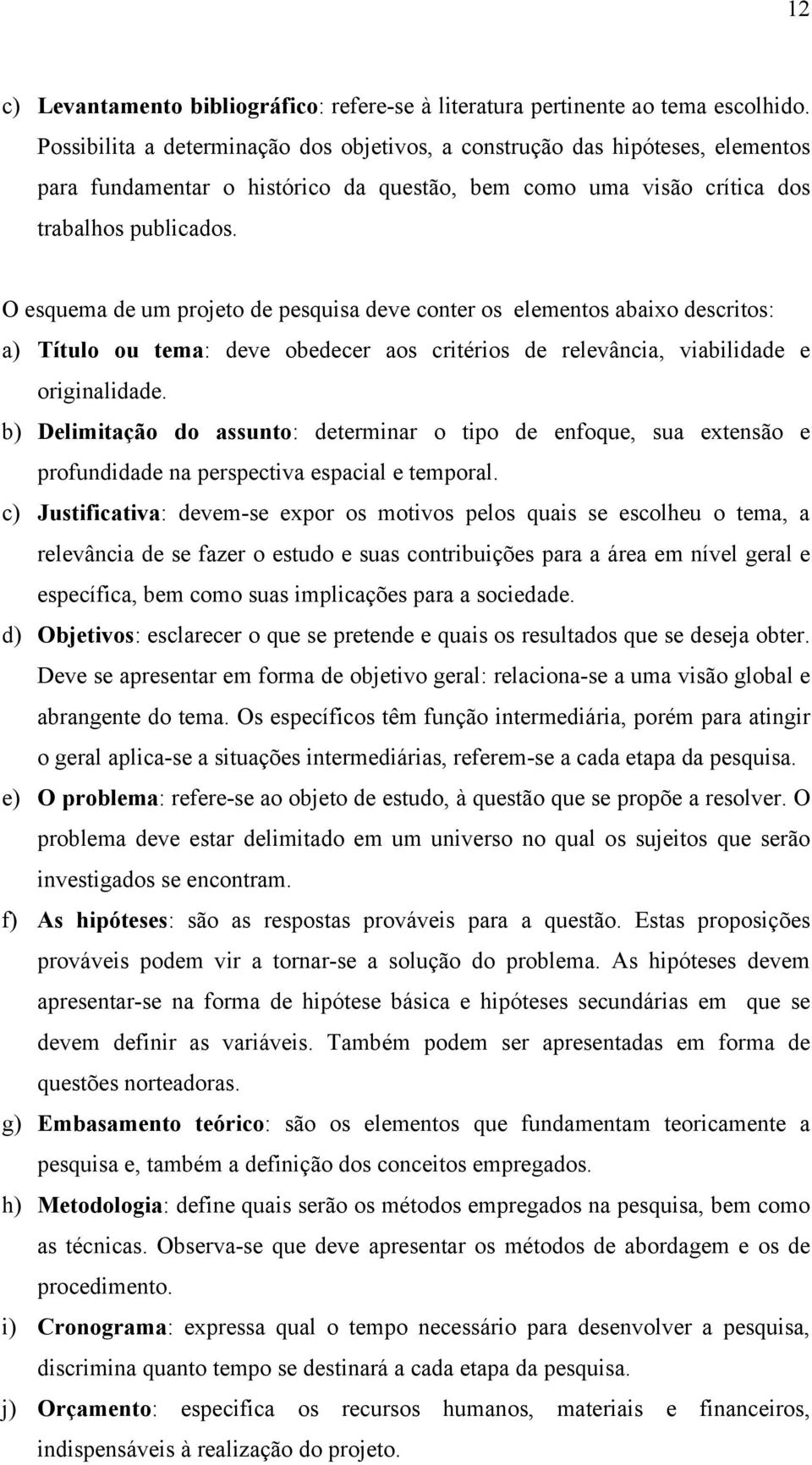 O esquema de um projeto de pesquisa deve conter os elementos abaixo descritos: a) Título ou tema: deve obedecer aos critérios de relevância, viabilidade e originalidade.