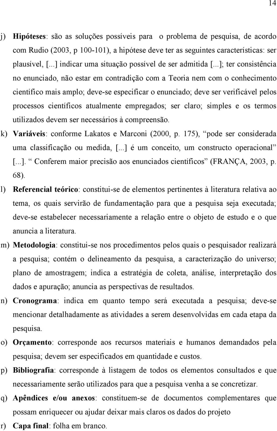 ..]; ter consistência no enunciado, não estar em contradição com a Teoria nem com o conhecimento científico mais amplo; deve-se especificar o enunciado; deve ser verificável pelos processos