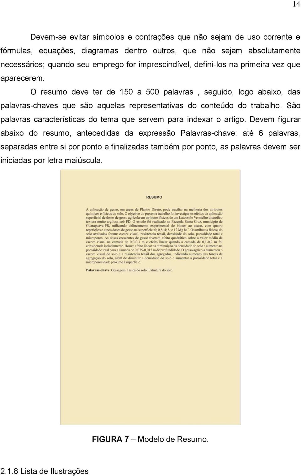 O resumo deve ter de 150 a 500 palavras, seguido, logo abaixo, das palavras-chaves que são aquelas representativas do conteúdo do trabalho.