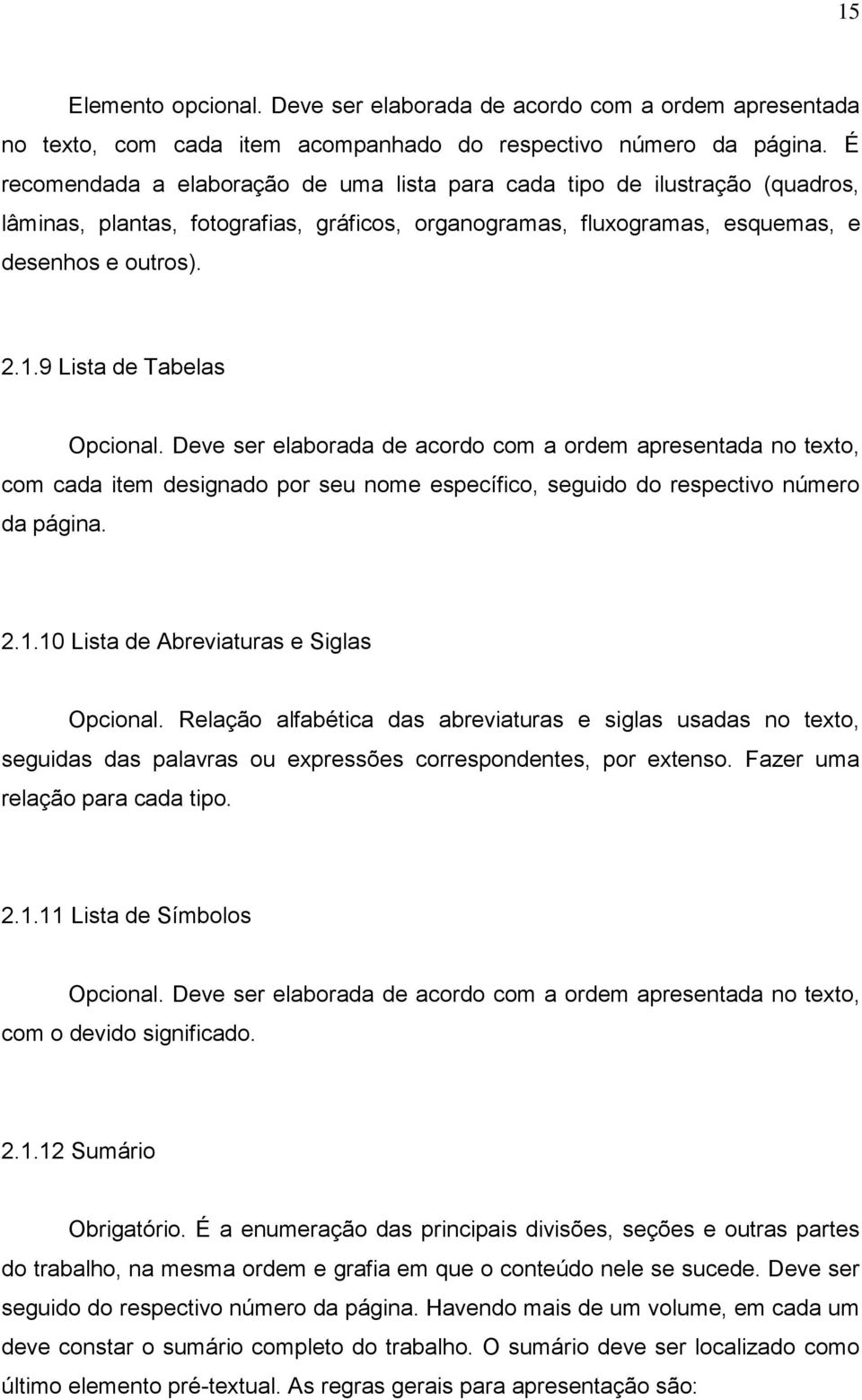 9 Lista de Tabelas Opcional. Deve ser elaborada de acordo com a ordem apresentada no texto, com cada item designado por seu nome específico, seguido do respectivo número da página. 2.1.