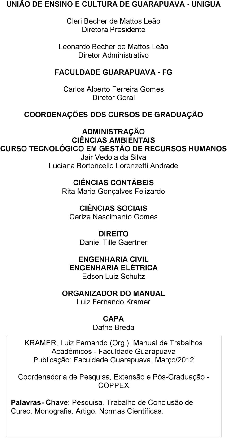 Andrade CIÊNCIAS CONTÁBEIS Rita Maria Gonçalves Felizardo CIÊNCIAS SOCIAIS Cerize Nascimento Gomes DIREITO Daniel Tille Gaertner ENGENHARIA CIVIL ENGENHARIA ELÉTRICA Edson Luiz Schultz ORGANIZADOR DO