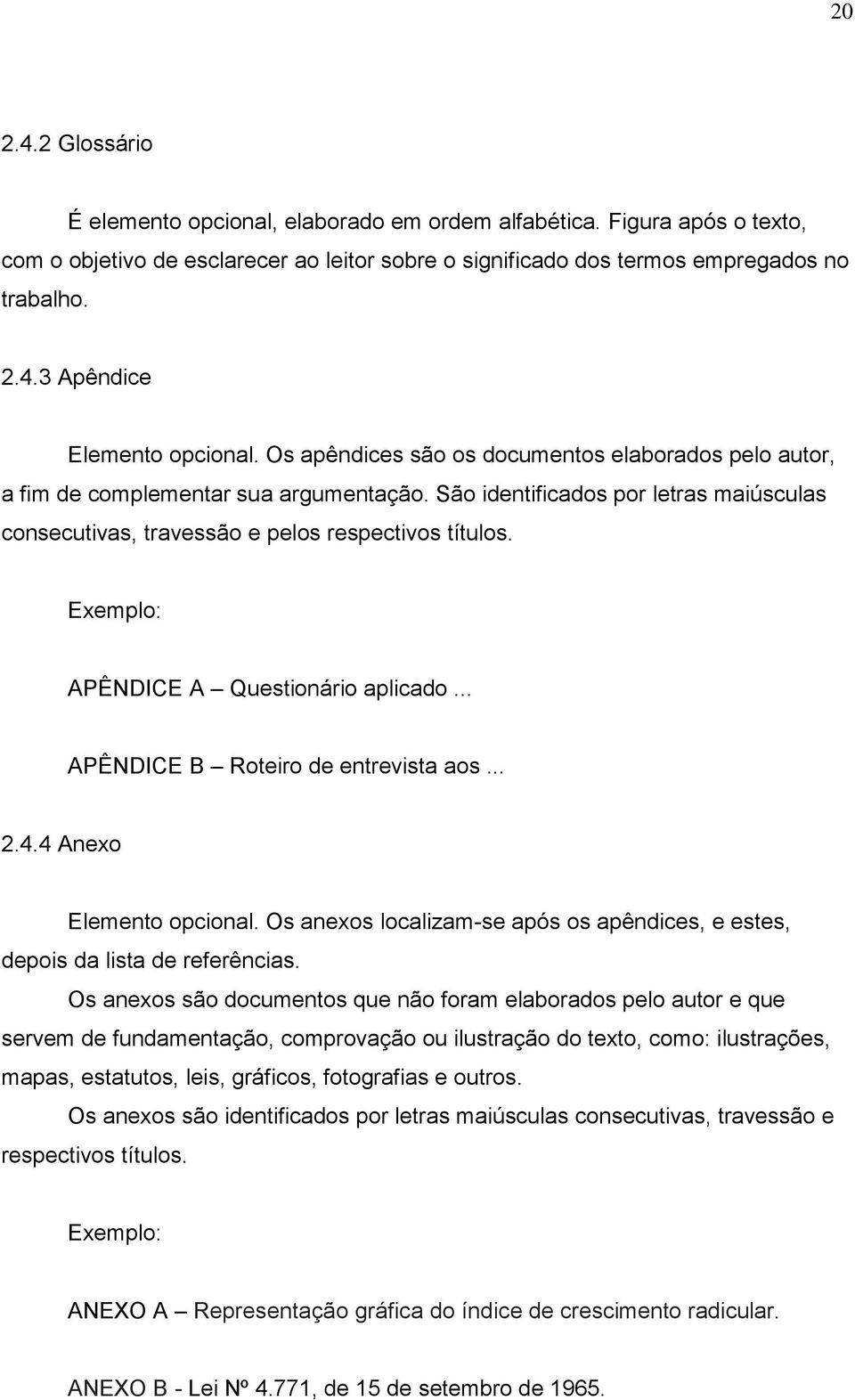 Exemplo: APÊNDICE A Questionário aplicado... APÊNDICE B Roteiro de entrevista aos... 2.4.4 Anexo Elemento opcional. Os anexos localizam-se após os apêndices, e estes, depois da lista de referências.